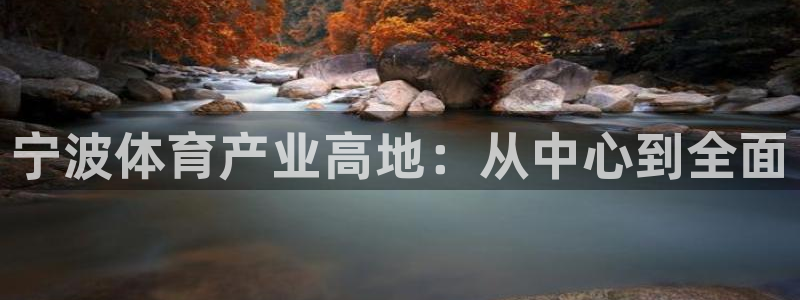 凯发官网下载招商电话号码查询是多少:宁波体育产业高地:从中心